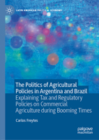 The Politics of Agricultural Policies in Argentina and Brazil: Explaining Tax and Regulatory Policies on Commercial Agriculture during Booming Times 3032116937 Book Cover