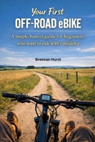 YOUR FIRST OFF-ROAD EBIKE: A simple, honest guide for beginners who want to ride with confidence B0GHHRJB9J Book Cover