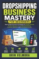 DROPSHIPPING BUSINESS MASTERY FOR BEGINNERS: Step-by-Step Ecommerce Strategies for Shopify Success, Product Research, Social Media Marketing, Customer Retention, and Online Brand Growth B0H171X8X9 Book Cover