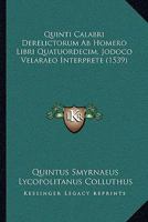 Quinti Calabri Derelictorum Ab Homero Libri Quatuordecim, Jodoco Velaraeo Interprete (1539) 1166197328 Book Cover