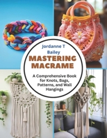Mastering Macrame: A Comprehensive Book for Knots, Bags, Patterns, and Wall Hangings B0CMX7L9QF Book Cover