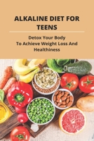 Alkaline Diet For Teens: Detox Your Body To Achieve Weight Loss And Healthiness: Liver Detox Plan B09FC8C98L Book Cover