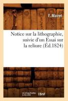Notice Sur La Lithographie, Suivie D'Un Essai Sur La Reliure (A0/00d.1824) 201275399X Book Cover