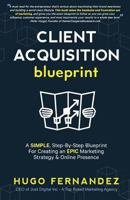 The Client Acquisition Blueprint: A SIMPLE, Step-By-Step Blueprint For Creating an EPIC Marketing Strategy & Online Presence 1544042108 Book Cover
