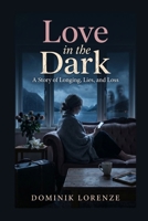 LOVE IN THE DARK: A Story of Longing, Lies, and Loss B0H2R71C5K Book Cover