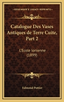 Catalogue Des Vases Antiques De Terre Cuite, Part 2: L'Ecole Ionienne (1899) 1167626206 Book Cover