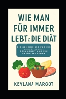 Wie man für immer lebt: Die Diät: Die Geheimnisse für ein langes Leben, Gesundheit und ein erfülltes Leben (German Edition) B0F6BZCR6S Book Cover
