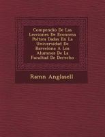 Compendio De Las Lecciones De Econom�a Pol�tica Dadas En La Universidad De Barcelona A Los Alumnos De La Facultad De Derecho 1249475023 Book Cover
