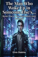 The Man Who Woke Up in Someone Else’s Memory: Book One of The Borrowed Lives Protocol- A Dystopian Sci-Fi Thriller B0H4BCYR8J Book Cover