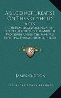 A Succinct Treatise On The Copyhold Acts: The Practical Working And Effect Thereof, And The Mode Of Procedure Under The Same For Effecting Enfranchisement 124008708X Book Cover