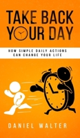 Take Back Your Day: How Simple Daily Actions Can Change Your Life 1989588085 Book Cover