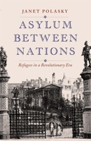 Asylum between Nations: Refugees in a Revolutionary Era 0300256566 Book Cover