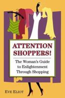 Attention Shoppers!: The Woman's Guide to Enlightenment Through Shopping 0757300995 Book Cover