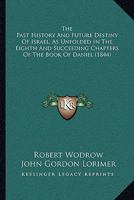 The Past History And Future Destiny Of Israel, As Unfolded In The Eighth And Succeeding Chapters Of The Book Of Daniel 116592174X Book Cover