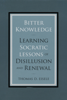 Bitter Knowledge: Learning Socratic Lessons of Disillusion and Renewal 0268027749 Book Cover
