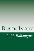 Black Ivory: A Tale of Adventure Among the Slavers of East Africa 1515174484 Book Cover