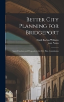 Better City Planning for Bridgeport: Some Fundamental Proposals to the City Plan Commission 1017620857 Book Cover