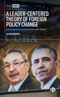 A Leader-Centered Theory of Foreign Policy Change: US Foreign Policy towards Cuba under Obama 152923770X Book Cover