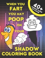 When You Fart You May Poop On Your Shadow: Funny Farting and Pooping Coloring Book Different Characters Farts And Poops On Their Shadow Magical Creatures Monsters for Animal Lovers For Kids For An Adu B08VCQP9NG Book Cover