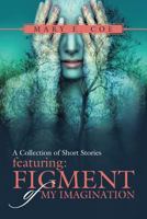 A Collection of Short Stories - Featuring: Figment of My Imagination 1483465284 Book Cover