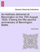 An Address delivered at Bennington on the 15th August, 1829, it being the fifty-second anniversary of Bennington Battle. 1241468524 Book Cover