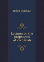 Lectures on the Prophecies of Zechariah 0548846871 Book Cover