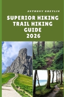SUPERIOR HIKING TRAIL HIKING GUIDE 2026: Exploring Rugged North Shore Landscapes, Lake Superior Views, and Hidden Wilderness Paths B0FQB328M4 Book Cover