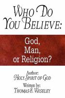 Who Do You Believe: God, Man, or Religion?: Author: Holy Spirit of God 1607038226 Book Cover