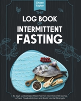 The Log Book of Intermittent Fasting: 30 days Customized Meal Plan for Intermittent Fasting to Treat Food Addiction and Build Mental Strength 1802958460 Book Cover