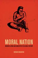 Moral Nation: Modern Japan and Narcotics in Global History 0520276736 Book Cover