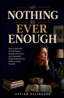 NOTHING IS EVER ENOUGH: How to Deal with Critical Parents, Emotional Pressure, and Impossible Family Expectations Without Losing Yourself (Family Emotional Boundaries Series) B0H67NKJ6L Book Cover