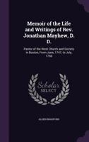 Memoir of the Life and Writings of Rev. Jonathan Mayhew, D. D., Pastor of the West Church and Society in Boston, From June, 1747, to July, 1766 1016359195 Book Cover
