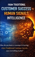 From Traditional Customer Experience to Humans Signals Intelligence: How do you know a customer is leaving when Traditional Customer Success says everything is fine? B0GQ9L39Z6 Book Cover