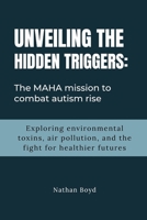 UNVEILING THE HIDDEN TRIGGERS: The MAHA Mission to Combat Autism Rise: Exploring Environmental Toxins, Air Pollution, and the fight for Healthier Futures B0F9TMHYHF Book Cover