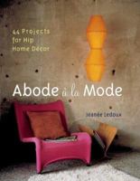 Abode a la Mode: 44 Projects for Hip Home Decor 1402713436 Book Cover