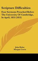 Scripture Difficulties: Four Sermons Preached Before The University Of Cambridge, In April, 1853 1164899503 Book Cover