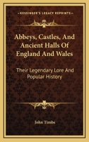 Abbeys, Castles, And Ancient Halls Of England And Wales: Their Legendary Lore And Popular History 1345713592 Book Cover