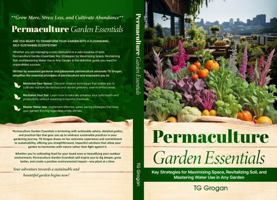 Permaculture Garden Essentials: Key Strategies for Maximizing Space, Revitalizing Soil and Mastering Water Use in Any Garden B0DRFTKH8Z Book Cover