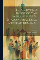 El Positivismo Filosofico Y Su Influencia En El Estado Actual De La Sociedad Humana... (Spanish Edition) 102263285X Book Cover