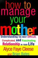 How to Manage Your Mother: Understanding the Most Difficult, Complicated, and Fascinating Relationship in Your Life 0060988339 Book Cover