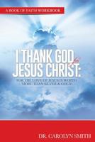 I Thank God for Jesus Christ: For the Love of Jesus Is Worth More Than Silver or Gold 1539124363 Book Cover