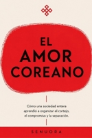El Amor Coreano: Cómo una sociedad entera aprendió a organizar el cortejo, el compromiso y la separación. B0H928LSR6 Book Cover