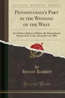 Pennsylvania's Part in the Winning of the West; An Address Delivered Before the Pennsylvania Society of St. Louis, December 12, 1901 - Primary Source 1022738518 Book Cover