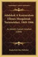 Adalekok A Kenyuralom Ellenes Mozgalmak Tortenetehez, 1849-1866: Az Asboth-Csalad Irataibol (1888) 1168069718 Book Cover