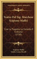 Teatro Del Sig. Marchese Scipione Maffei: Cioe La Tragedia, La Comedia E Il Drama (1730) 1165686856 Book Cover