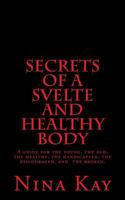 Secrets of a Svelte and Healthy Body: A Guide for the Young, the Old, the Handicapped, the Discouraged, and the Broken 1503375544 Book Cover