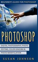 Photoshop: Beginner's Guide for Photoshop - Digital Photography, Photo Editing, Color Grading & Photo Manipulation 1530892244 Book Cover