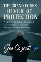 The Grand Forks River of Protection: A Literary Nonfiction Essay on Dr. Nicholas VC Ralston’s Selenium-Mercury Paradigm 1970547081 Book Cover