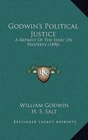 Godwin's Political Justice.: A Reprint of the Essay On Property, From the Original Edition 1015889220 Book Cover