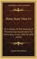 Thirty Years' View V1: Or A History Of The Working Of The American Government For Thirty Years, From 1820 To 1850 116816706X Book Cover